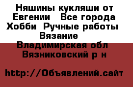 Няшины кукляши от Евгении - Все города Хобби. Ручные работы » Вязание   . Владимирская обл.,Вязниковский р-н